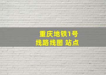 重庆地铁1号线路线图 站点